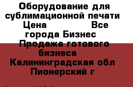 Оборудование для сублимационной печати › Цена ­ 110 000 - Все города Бизнес » Продажа готового бизнеса   . Калининградская обл.,Пионерский г.